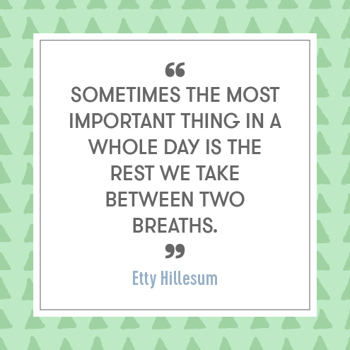 Sometimes the most important thing in a whole day is the rest we take between two breaths. - Etty Hillesum