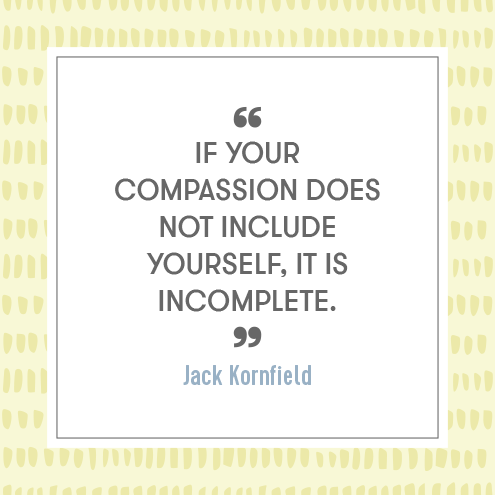 If your compassion does not include yourself, it is incomplete. - Jack Kornfield
