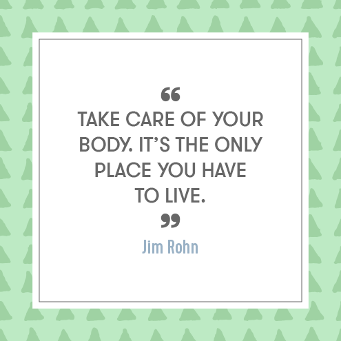 Take care of your body. Its the only place you have to live. - Jim Rohn