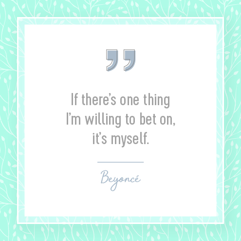 If theres one thing Im willing to bet on, its myself. Beyonce