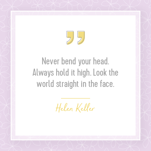 Never bend your head. Always hold it high. Look the world straight in the face. Helen Keller