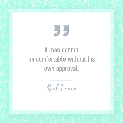 A man cannot be comfortable without his own approval.  Mark Twain