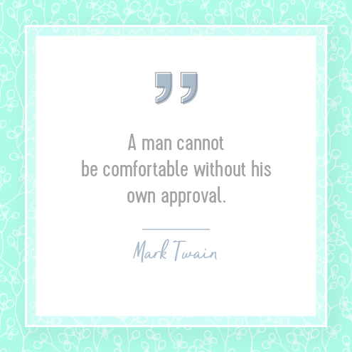 A man cannot be comfortable without his own approval. Mark Twain