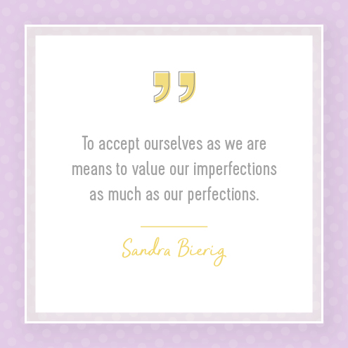 To accept ourselves as we are means to value our imperfections as much as our perfections.  Sandra Bierig