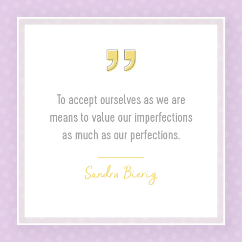 To accept ourselves as we are means to value our imperfections as much as our perfections. Sandra Bierig