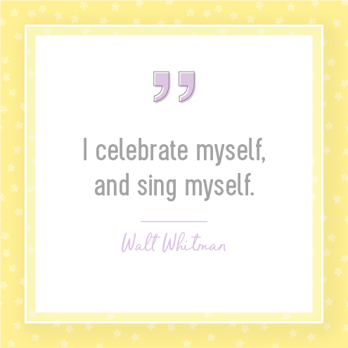 I celebrate myself, and sing myself.  Walt Whitman