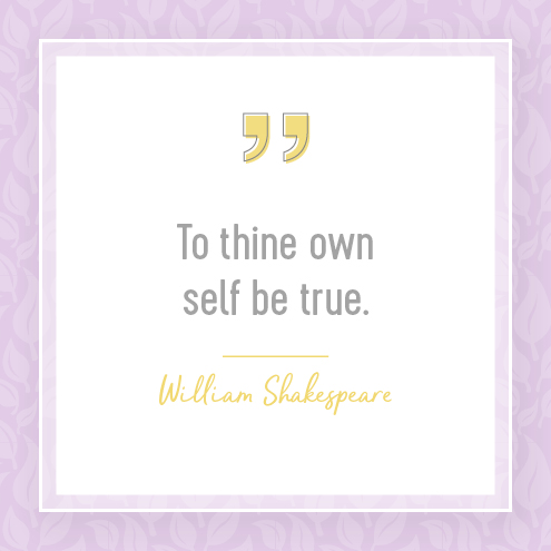 To thine own self be true.  William Shakespeare