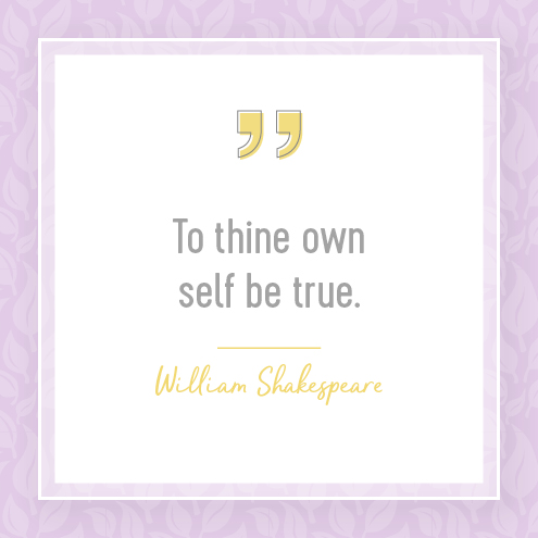 To thine own self be true. William Shakespeare